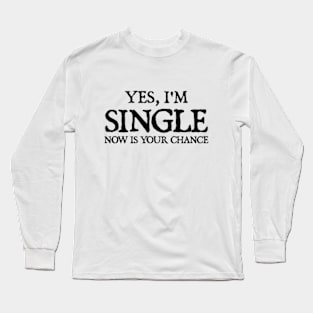 Yes I'm single now is your chance Long Sleeve T-Shirt